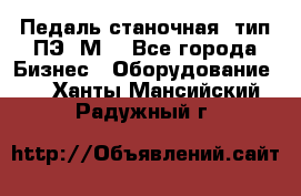 Педаль станочная  тип ПЭ 1М. - Все города Бизнес » Оборудование   . Ханты-Мансийский,Радужный г.